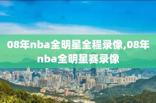 08年nba全明星全程录像,08年nba全明星赛录像-第1张图片-懂球帝