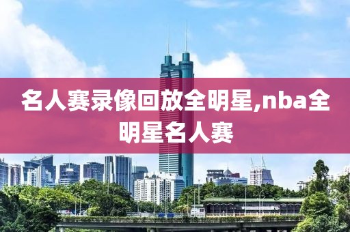 名人赛录像回放全明星,nba全明星名人赛-第1张图片-懂球帝