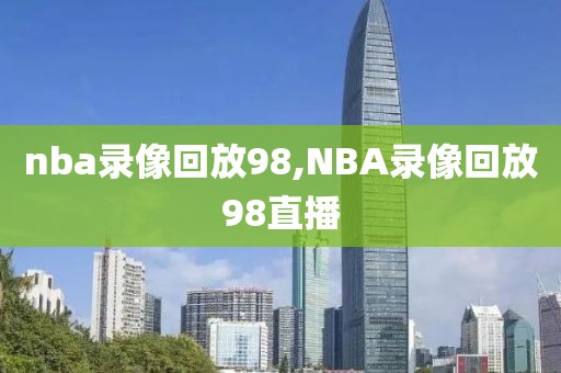 nba录像回放98,NBA录像回放98直播-第1张图片-懂球帝