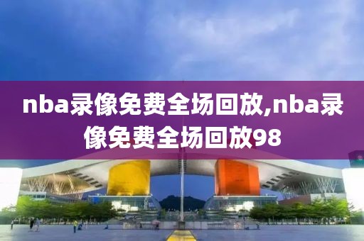 nba录像免费全场回放,nba录像免费全场回放98-第1张图片-懂球帝