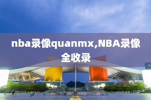 nba录像quanmx,NBA录像全收录-第1张图片-懂球帝