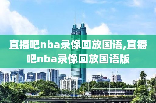 直播吧nba录像回放国语,直播吧nba录像回放国语版-第1张图片-懂球帝