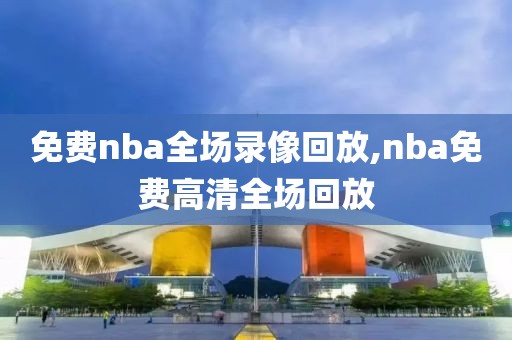 免费nba全场录像回放,nba免费高清全场回放-第1张图片-懂球帝