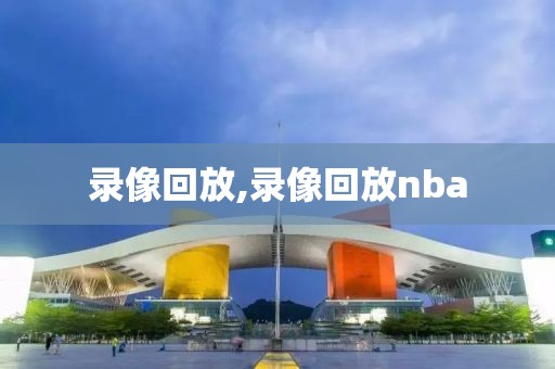 录像回放,录像回放nba-第1张图片-懂球帝