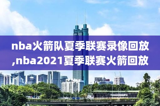 nba火箭队夏季联赛录像回放,nba2021夏季联赛火箭回放-第1张图片-懂球帝