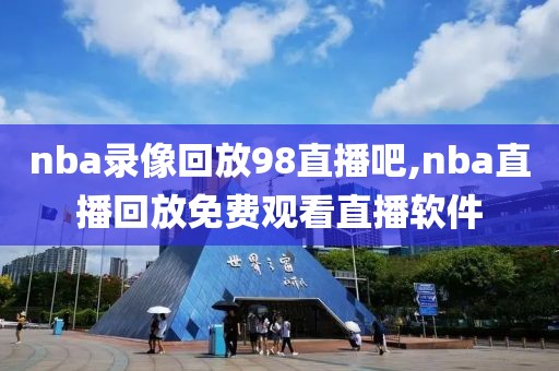 nba录像回放98直播吧,nba直播回放免费观看直播软件-第1张图片-懂球帝