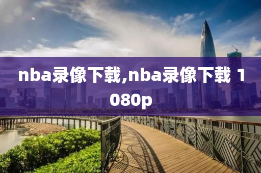 nba录像下载,nba录像下载 1080p-第1张图片-懂球帝