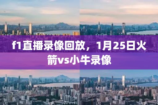 f1直播录像回放，1月25日火箭vs小牛录像-第1张图片-懂球帝