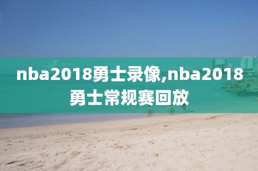 nba2018勇士录像,nba2018勇士常规赛回放-第1张图片-懂球帝