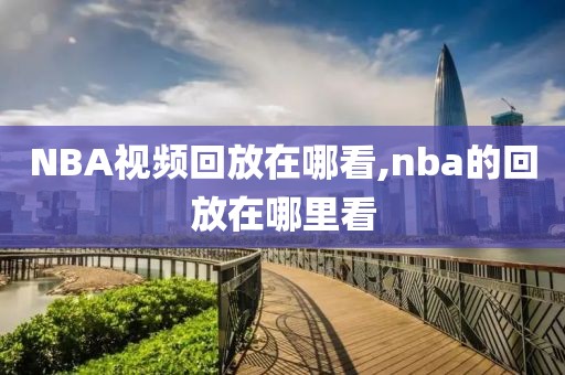 NBA视频回放在哪看,nba的回放在哪里看-第1张图片-懂球帝