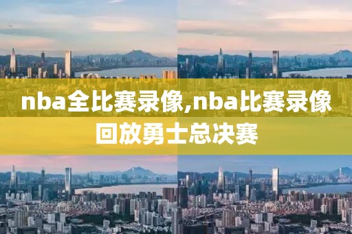 nba全比赛录像,nba比赛录像回放勇士总决赛-第1张图片-懂球帝