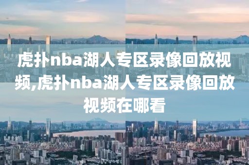 虎扑nba湖人专区录像回放视频,虎扑nba湖人专区录像回放视频在哪看-第1张图片-懂球帝