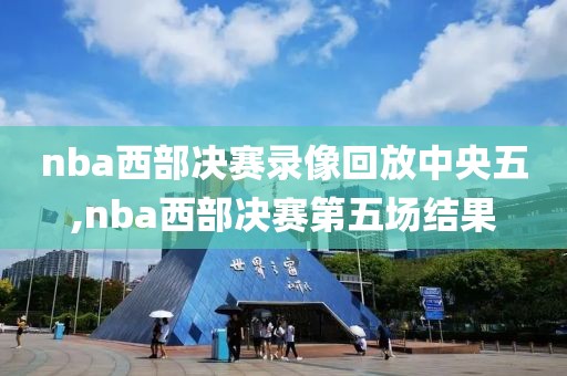 nba西部决赛录像回放中央五,nba西部决赛第五场结果-第1张图片-懂球帝