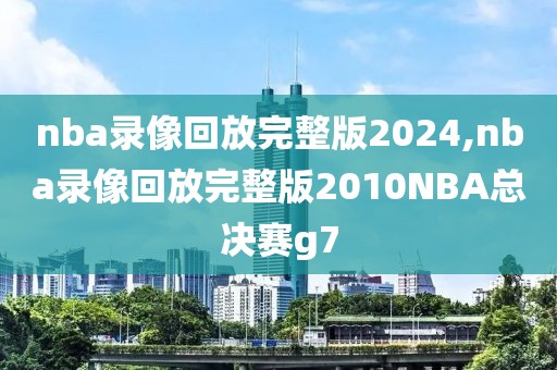 nba录像回放完整版2024,nba录像回放完整版2010NBA总决赛g7-第1张图片-懂球帝