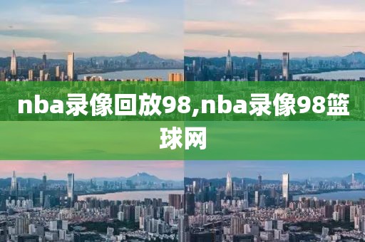 nba录像回放98,nba录像98篮球网-第1张图片-懂球帝