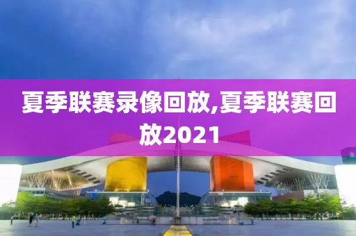 夏季联赛录像回放,夏季联赛回放2021-第1张图片-懂球帝