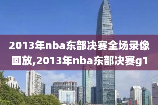 2013年nba东部决赛全场录像回放,2013年nba东部决赛g1-第1张图片-懂球帝