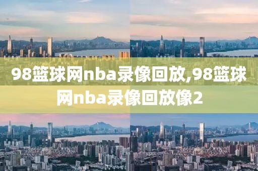 98篮球网nba录像回放,98篮球网nba录像回放像2-第1张图片-懂球帝