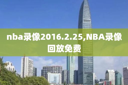 nba录像2016.2.25,NBA录像回放免费-第1张图片-懂球帝