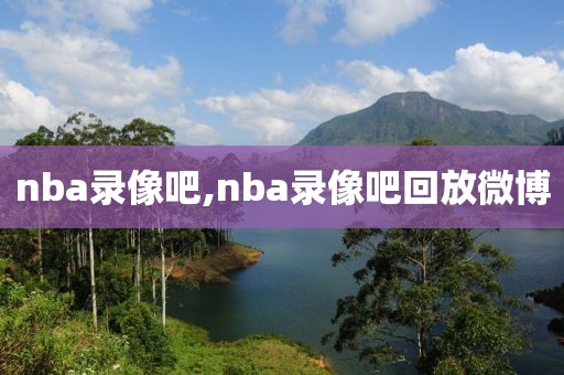 nba录像吧,nba录像吧回放微博-第1张图片-懂球帝