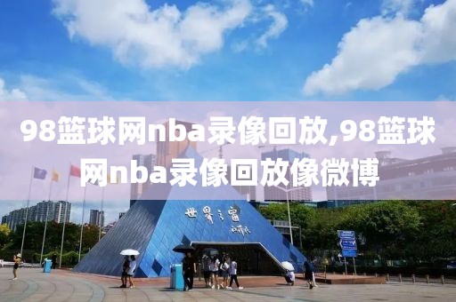 98篮球网nba录像回放,98篮球网nba录像回放像微博-第1张图片-懂球帝