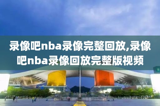 录像吧nba录像完整回放,录像吧nba录像回放完整版视频-第1张图片-懂球帝