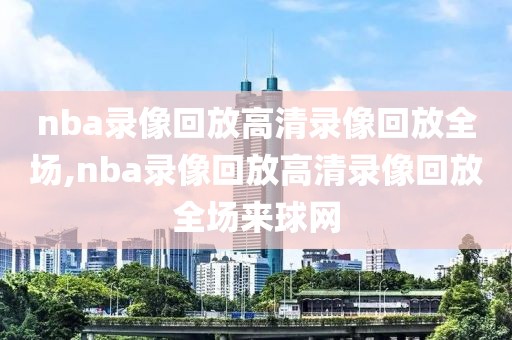 nba录像回放高清录像回放全场,nba录像回放高清录像回放全场来球网-第1张图片-懂球帝