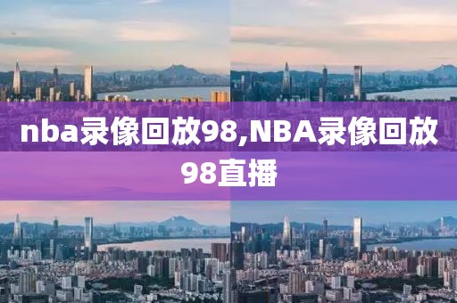 nba录像回放98,NBA录像回放98直播-第1张图片-懂球帝