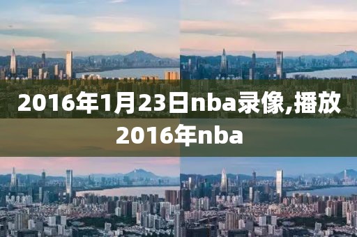 2016年1月23日nba录像,播放2016年nba-第1张图片-懂球帝