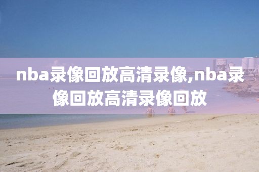 nba录像回放高清录像,nba录像回放高清录像回放-第1张图片-懂球帝