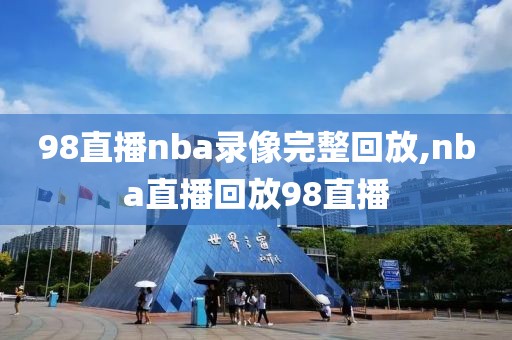 98直播nba录像完整回放,nba直播回放98直播-第1张图片-懂球帝