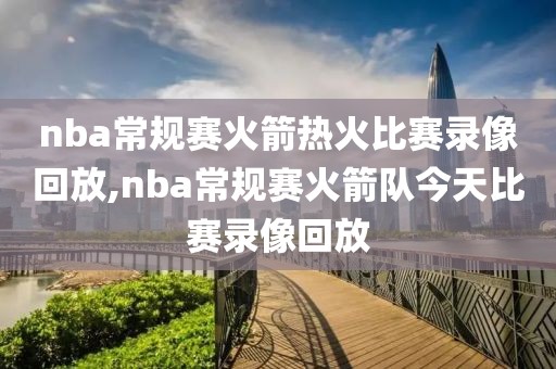 nba常规赛火箭热火比赛录像回放,nba常规赛火箭队今天比赛录像回放-第1张图片-懂球帝