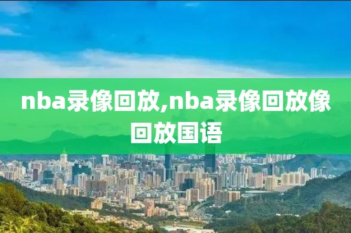 nba录像回放,nba录像回放像回放国语-第1张图片-懂球帝