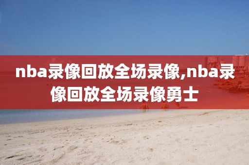 nba录像回放全场录像,nba录像回放全场录像勇士-第1张图片-懂球帝