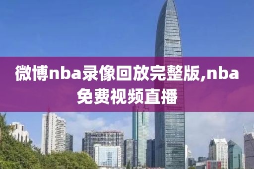 微博nba录像回放完整版,nba免费视频直播-第1张图片-懂球帝