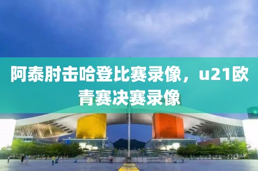 阿泰肘击哈登比赛录像，u21欧青赛决赛录像-第1张图片-懂球帝