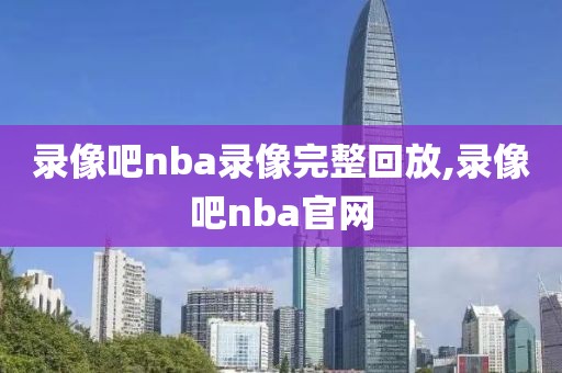 录像吧nba录像完整回放,录像吧nba官网-第1张图片-懂球帝