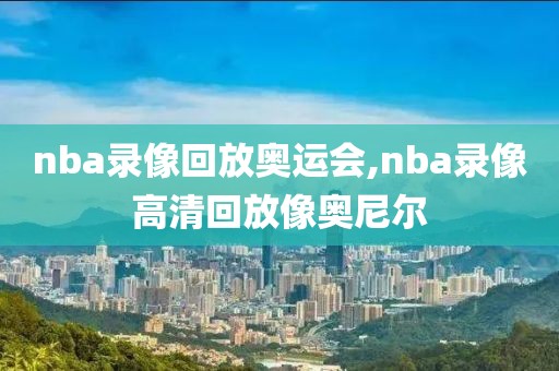 nba录像回放奥运会,nba录像高清回放像奥尼尔-第1张图片-懂球帝