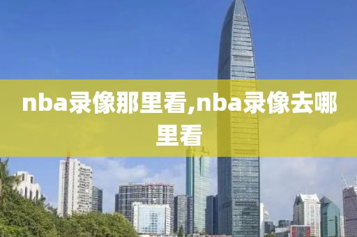 nba录像那里看,nba录像去哪里看-第1张图片-懂球帝