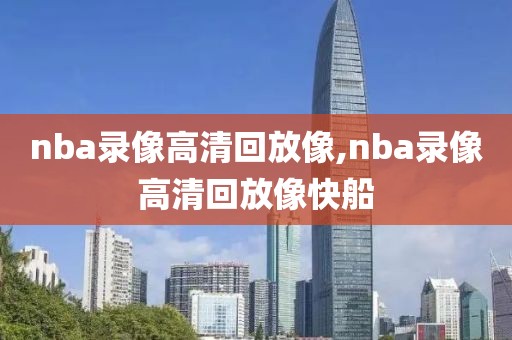 nba录像高清回放像,nba录像高清回放像快船-第1张图片-懂球帝