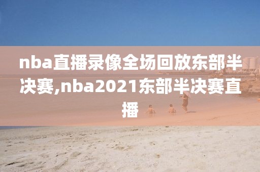 nba直播录像全场回放东部半决赛,nba2021东部半决赛直播-第1张图片-懂球帝