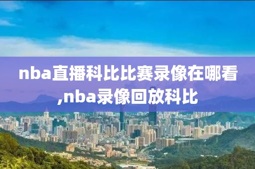 nba直播科比比赛录像在哪看,nba录像回放科比-第1张图片-懂球帝