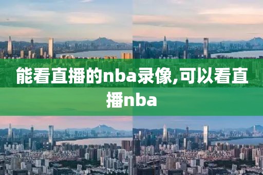 能看直播的nba录像,可以看直播nba-第1张图片-懂球帝