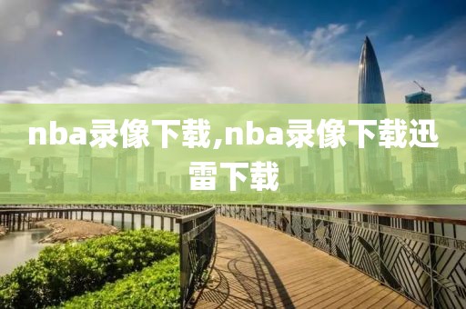 nba录像下载,nba录像下载迅雷下载-第1张图片-懂球帝