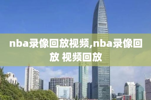 nba录像回放视频,nba录像回放 视频回放-第1张图片-懂球帝