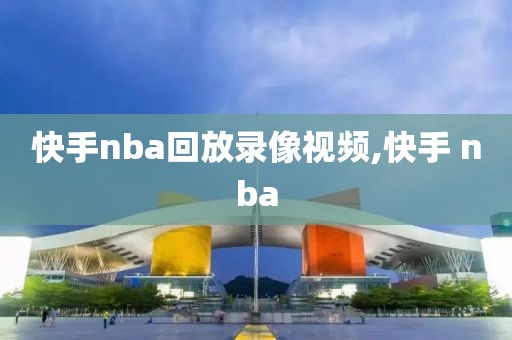 快手nba回放录像视频,快手 nba-第1张图片-懂球帝