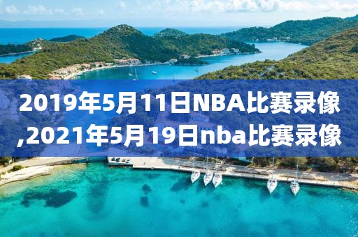 2019年5月11日NBA比赛录像,2021年5月19日nba比赛录像-第1张图片-懂球帝