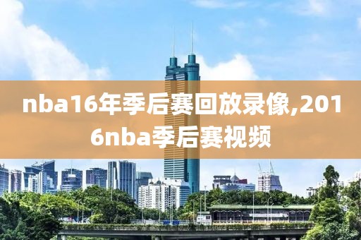 nba16年季后赛回放录像,2016nba季后赛视频-第1张图片-懂球帝