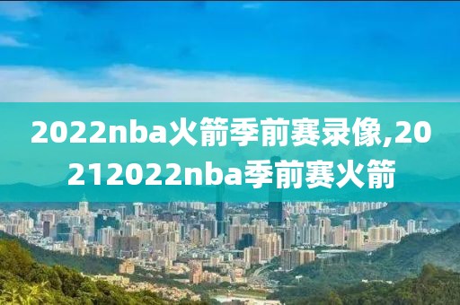 2022nba火箭季前赛录像,20212022nba季前赛火箭-第1张图片-懂球帝