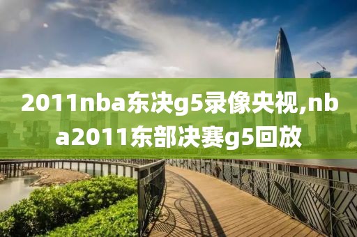 2011nba东决g5录像央视,nba2011东部决赛g5回放-第1张图片-懂球帝